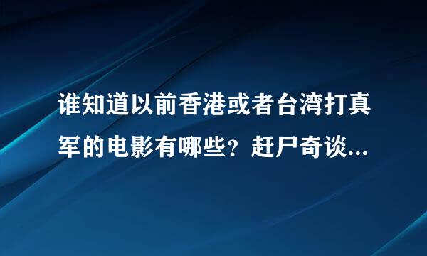 谁知道以前香港或者台湾打真军的电影有哪些？赶尸奇谈，血恋倩女幽魂这些已经有了，想知道其他还有什么？来自