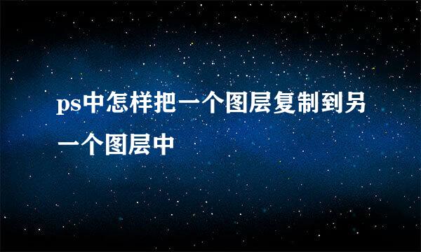 ps中怎样把一个图层复制到另一个图层中