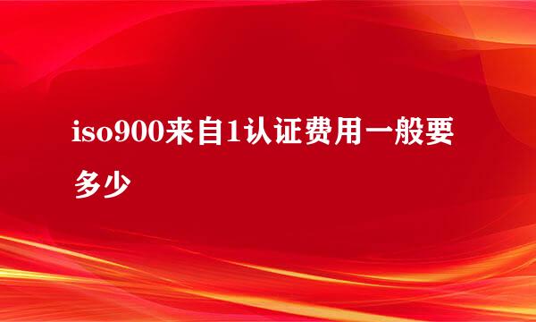 iso900来自1认证费用一般要多少