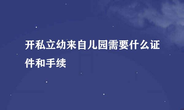 开私立幼来自儿园需要什么证件和手续