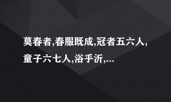 莫春者,春服既成,冠者五六人,童子六七人,浴乎沂,风乎舞雩,咏而归子解释