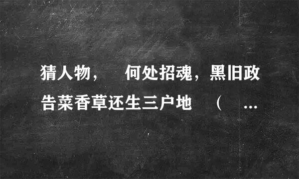 猜人物， 何处招魂，黑旧政告菜香草还生三户地 （ ） 当年呵壁，湘流应识九歌心 （ ）