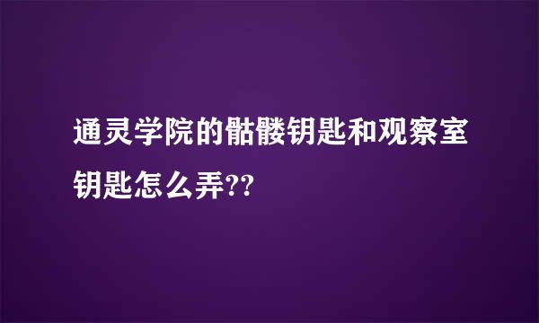 通灵学院的骷髅钥匙和观察室钥匙怎么弄??