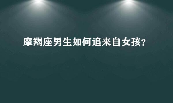 摩羯座男生如何追来自女孩？