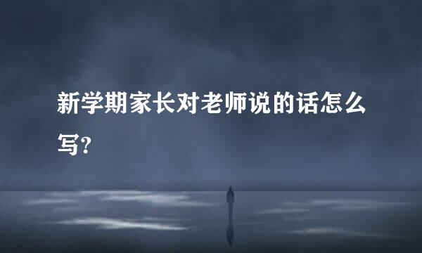 新学期家长对老师说的话怎么写?