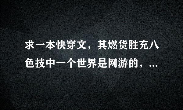 求一本快穿文，其燃货胜充八色技中一个世界是网游的，男女主钱尔必简根久艺情植力用一开始是伪兄妹，找好久来自了。🙏🙏🙏