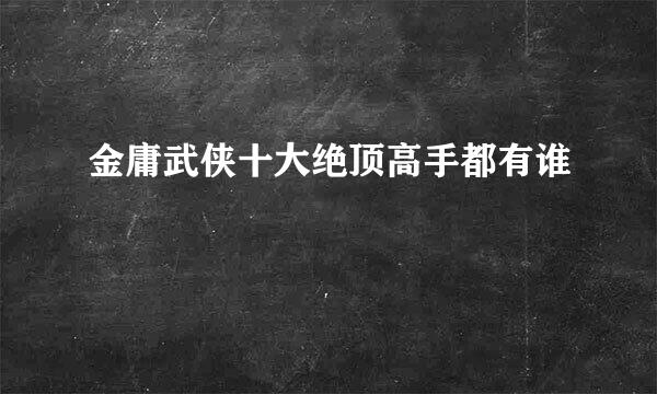 金庸武侠十大绝顶高手都有谁