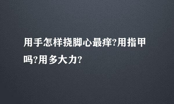 用手怎样挠脚心最痒?用指甲吗?用多大力?