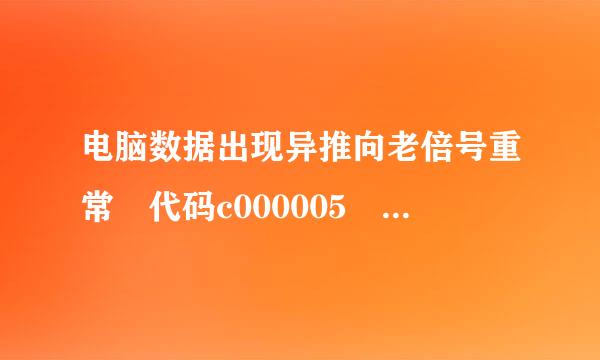 电脑数据出现异推向老倍号重常 代码c000005 怎么解决？