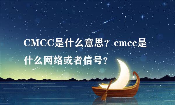 CMCC是什么意思？cmcc是什么网络或者信号？