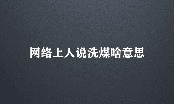 网络上人说洗煤啥意思