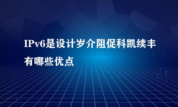 IPv6是设计岁介阻促科凯续丰有哪些优点