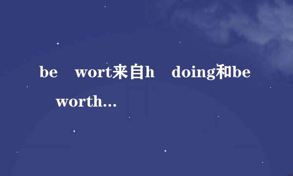 be wort来自h doing和be worth to be done的区别