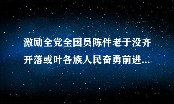 激励全党全国员陈件老于没齐开落或叶各族人民奋勇前进的强大精神力量是