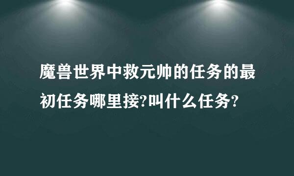 魔兽世界中救元帅的任务的最初任务哪里接?叫什么任务?