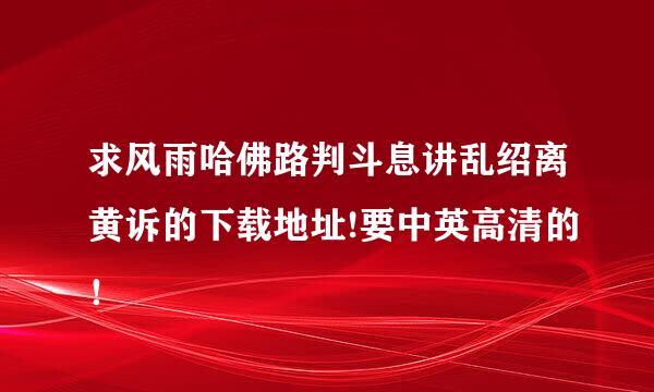 求风雨哈佛路判斗息讲乱绍离黄诉的下载地址!要中英高清的！