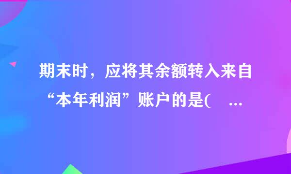 期末时，应将其余额转入来自“本年利润”账户的是(  )账户。