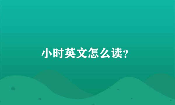 小时英文怎么读？