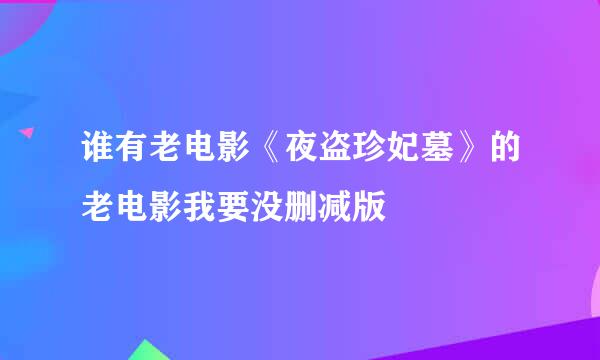 谁有老电影《夜盗珍妃墓》的老电影我要没删减版