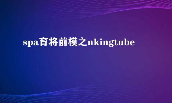 spa育将前模之nkingtube