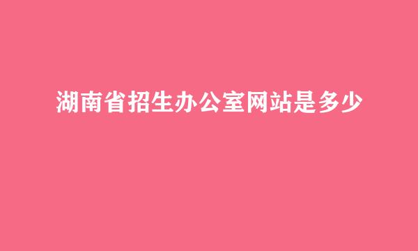 湖南省招生办公室网站是多少