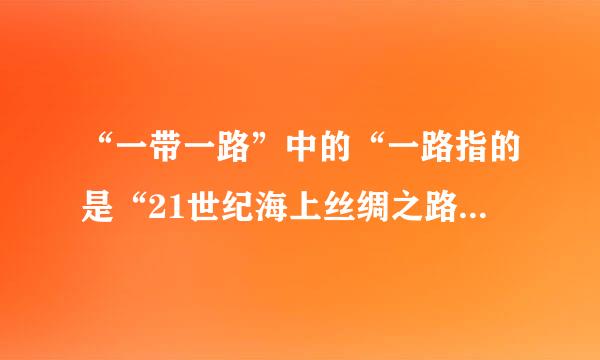 “一带一路”中的“一路指的是“21世纪海上丝绸之路”重点方向是两条，有哪些