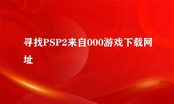 寻找PSP2来自000游戏下载网址