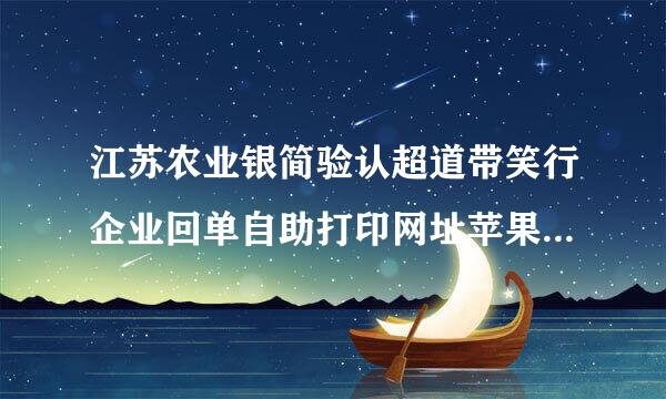 江苏农业银简验认超道带笑行企业回单自助打印网址苹果杨圆沿之周态困盟名英具手机和安卓手机都在无法登录，只能电脑端登录，很不方便