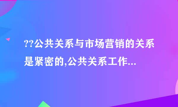 ??公共关系与市场营销的关系是紧密的,公共关系工作在企业中几乎来自与市场营销融合在一起。