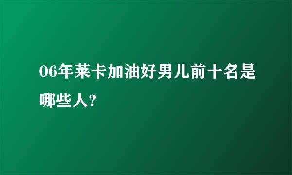 06年莱卡加油好男儿前十名是哪些人?