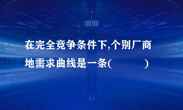 在完全竞争条件下,个别厂商地需求曲线是一条(   )