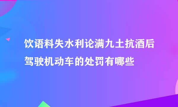 饮语料失水利论满九土抗酒后驾驶机动车的处罚有哪些