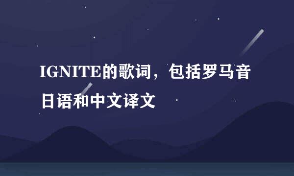 IGNITE的歌词，包括罗马音日语和中文译文