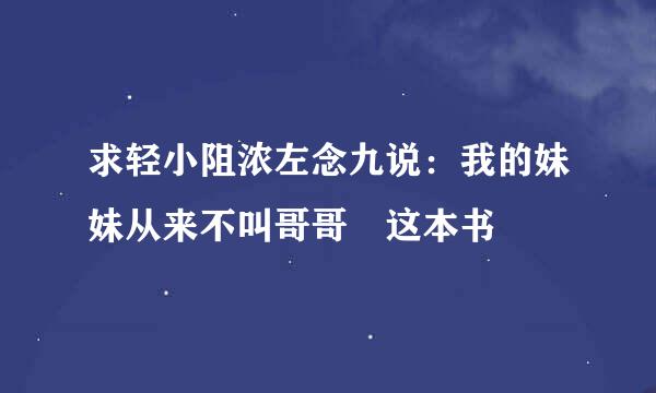 求轻小阻浓左念九说：我的妹妹从来不叫哥哥 这本书