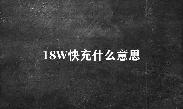 18W快充什么意思