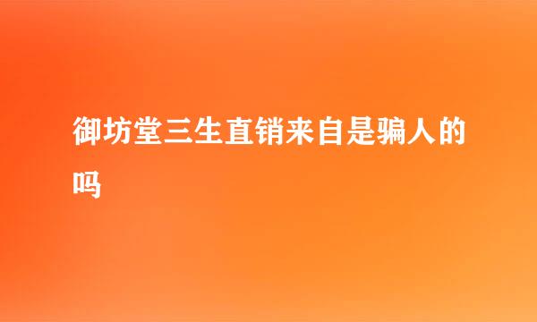 御坊堂三生直销来自是骗人的吗