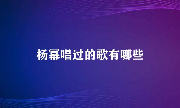 杨幂唱过的歌有哪些