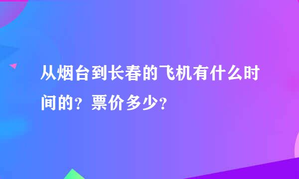 从烟台到长春的飞机有什么时间的？票价多少？