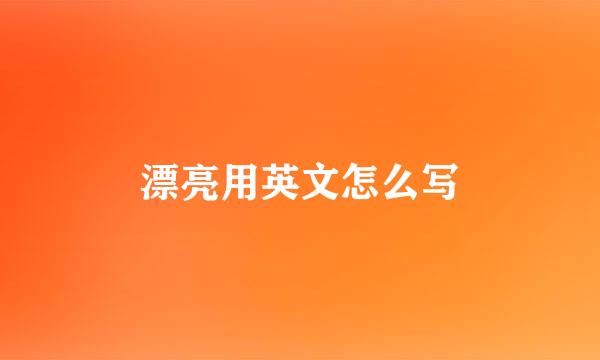 漂亮用英文怎么写