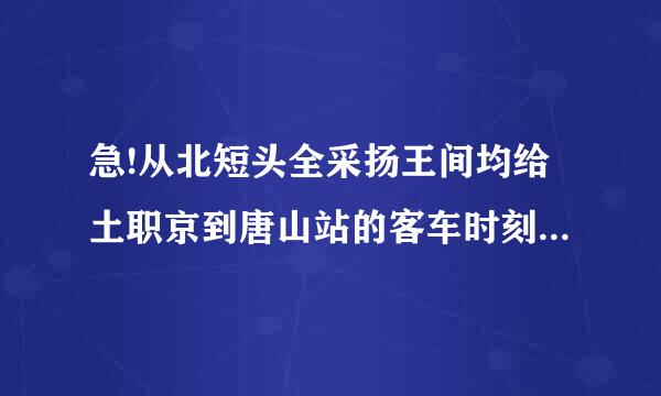 急!从北短头全采扬王间均给土职京到唐山站的客车时刻表与汽车站名字!