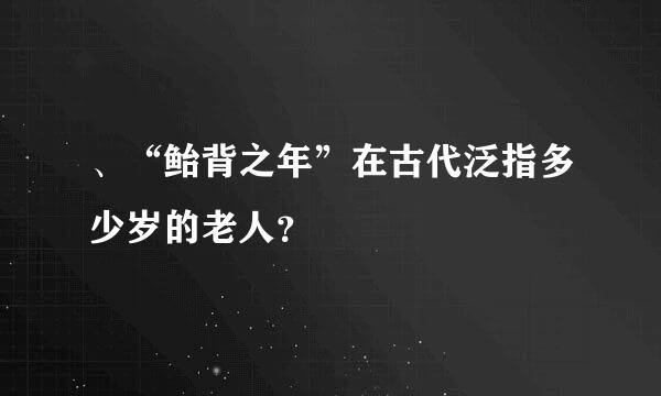 、“鲐背之年”在古代泛指多少岁的老人？