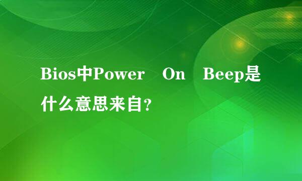 Bios中Power On Beep是什么意思来自？