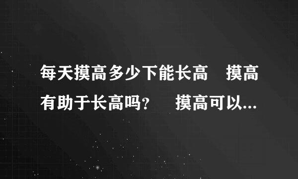 每天摸高多少下能长高 摸高有助于长高吗？ 摸高可以 间接摸么？