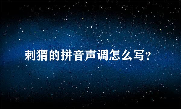 刺猬的拼音声调怎么写？