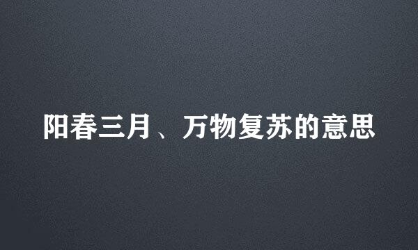 阳春三月、万物复苏的意思