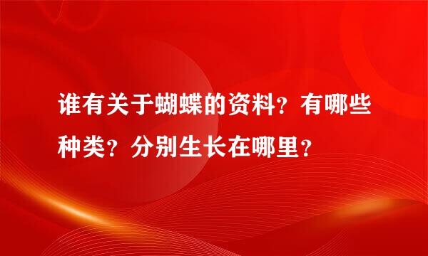 谁有关于蝴蝶的资料？有哪些种类？分别生长在哪里？