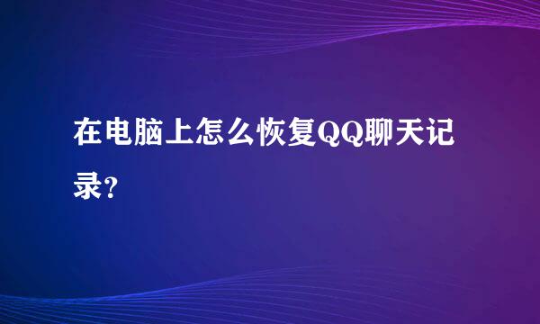 在电脑上怎么恢复QQ聊天记录？