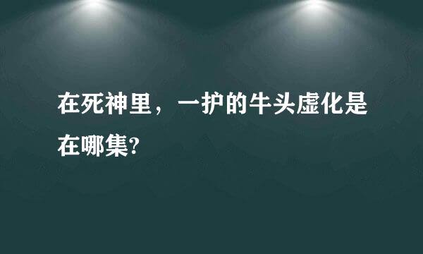 在死神里，一护的牛头虚化是在哪集?