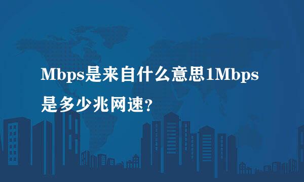 Mbps是来自什么意思1Mbps是多少兆网速？