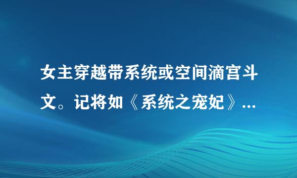 女主穿越带系统或空间滴宫斗文。记将如《系统之宠妃》《争宠这技能》《女配不狠难翻身》《妃嫔这职业》。谢谢~